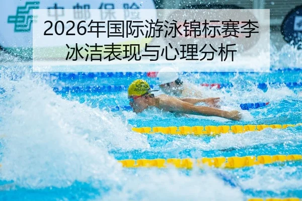 2026年国际游泳锦标赛李冰洁表现与心理分析