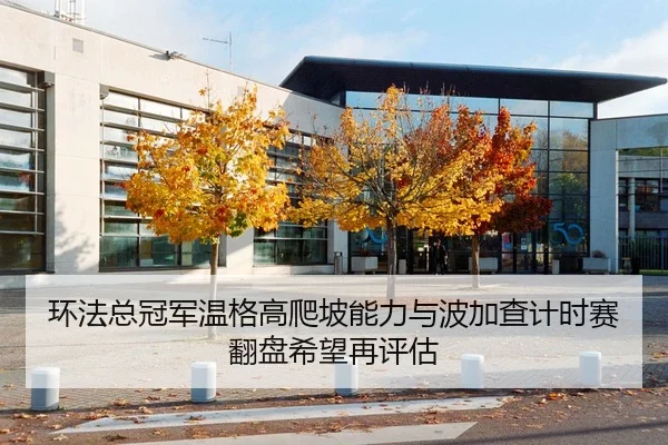 环法总冠军温格高爬坡能力与波加查计时赛翻盘希望再评估