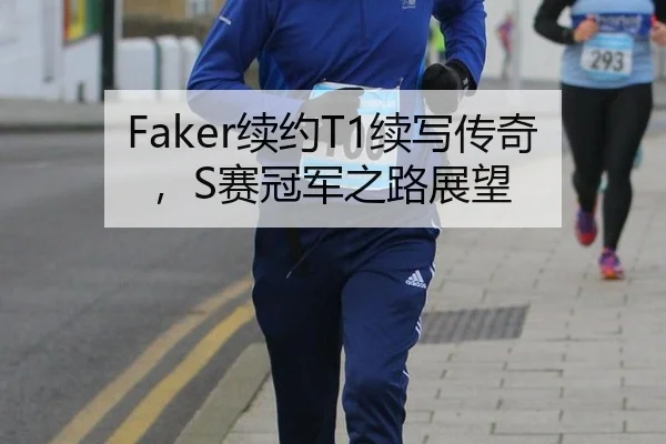 Faker续约T1续写传奇，S赛冠军之路展望