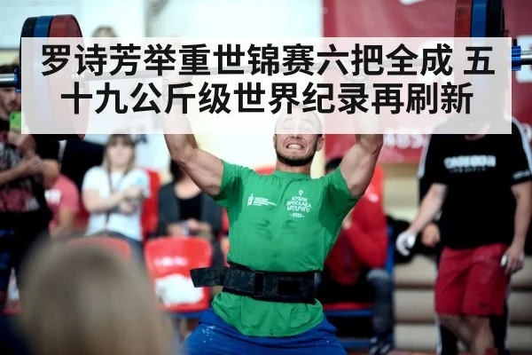 罗诗芳举重世锦赛六把全成 五十九公斤级世界纪录再刷新
