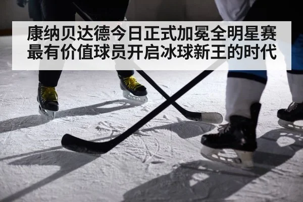 康纳贝达德今日正式加冕全明星赛最有价值球员开启冰球新王的时代