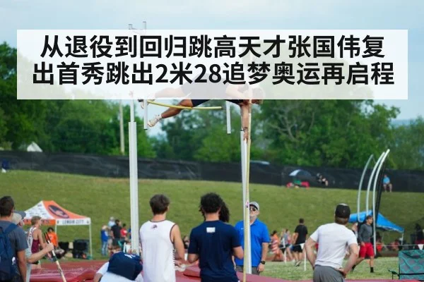 从退役到回归跳高天才张国伟复出首秀跳出2米28追梦奥运再启程