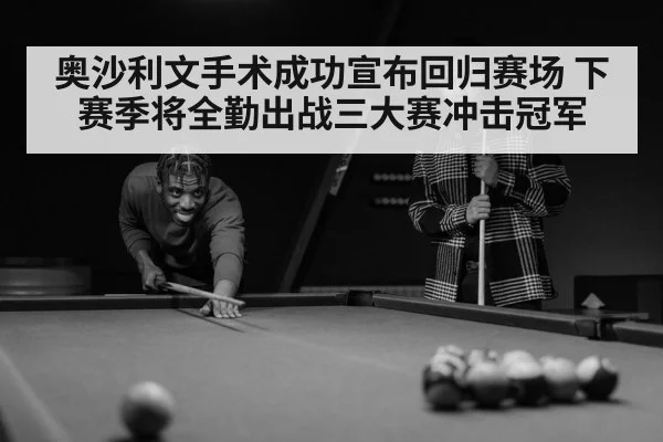 奥沙利文手术成功宣布回归赛场 下赛季将全勤出战三大赛冲击冠军